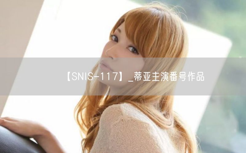 【SNIS-117】_蒂亚主演番号作品