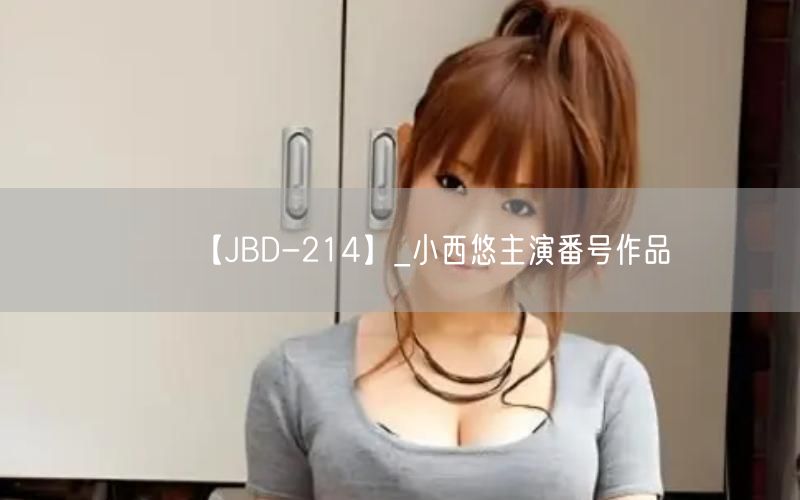 【JBD-214】_小西悠主演番号作品